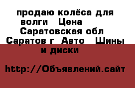 продаю колёса для волги › Цена ­ 100 - Саратовская обл., Саратов г. Авто » Шины и диски   